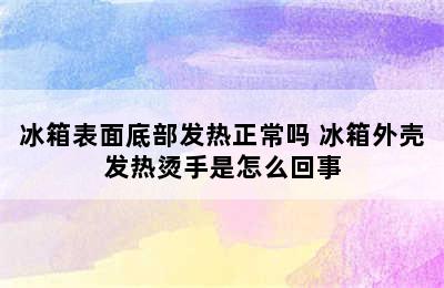 冰箱表面底部发热正常吗 冰箱外壳发热烫手是怎么回事